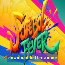 download better anime